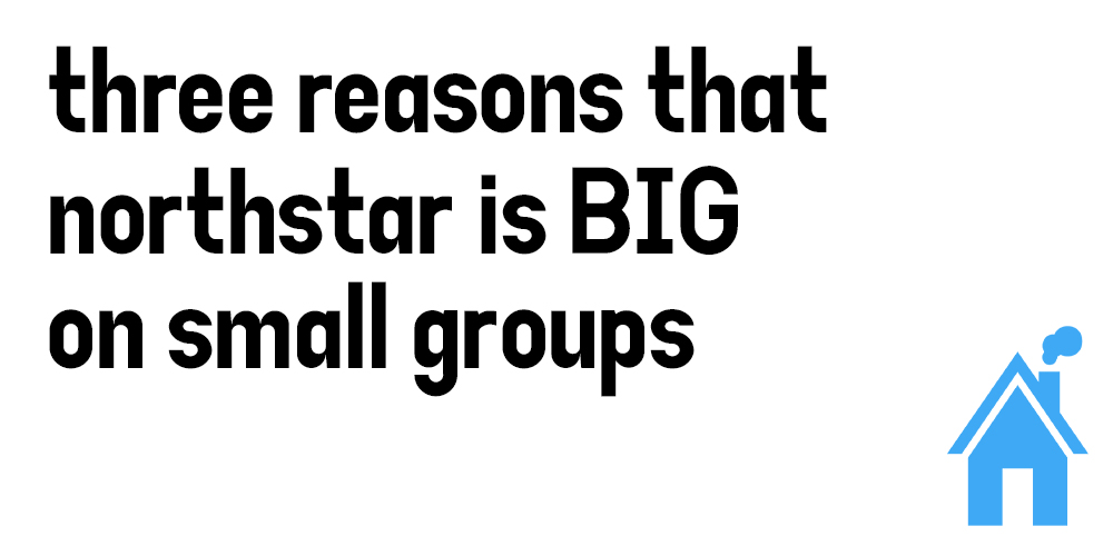 Three reasons that Northstar is big on Small Groups